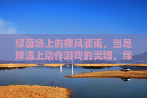 绿茵场上的疾风骤雨,当足球遇上动作游戏的灵魂,绿茵疾风,足球与动作游戏的灵魂碰撞 绿茵场上的疾风骤雨,当足球遇上动作游戏的灵魂,绿茵疾风,足球与动作游戏的灵魂碰撞