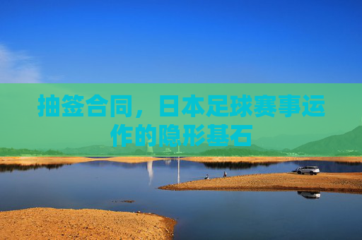 抽签合同，日本足球赛事运作的隐形基石