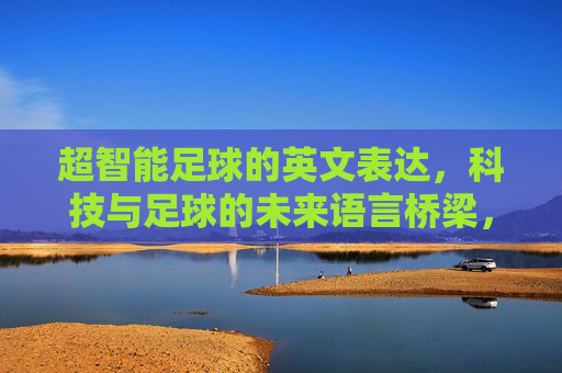 超智能足球的英文表达，科技与足球的未来语言桥梁，超智能足球的英文表达，科技与足球的未来语言桥梁
