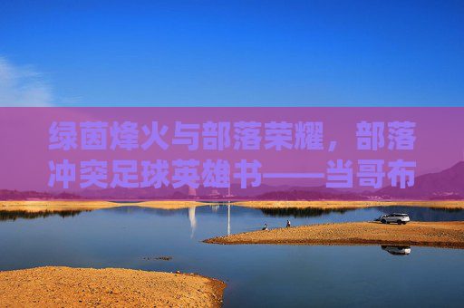 绿茵烽火与部落荣耀，部落冲突足球英雄书——当哥布林遇上足球，魔法点燃赛场，部落冲突，哥布林魔法足球烽火