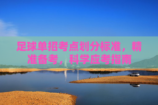 足球单招考点划分标准，精准备考，科学应考指南
