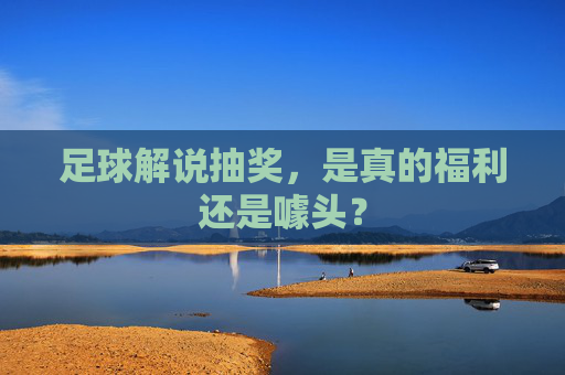 足球解说抽奖，是真的福利还是噱头？