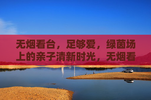 无烟看台,足够爱,绿茵场上的亲子清新时光,无烟看台,亲子绿茵清新时光 无烟看台,足够爱,绿茵场上的亲子清新时光,无烟看台,亲子绿茵清新时光