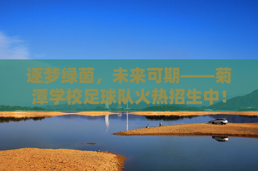 逐梦绿茵,未来可期——菊潭学校足球队火热招生中!逐梦绿茵,菊潭学校足球队火热招生! 逐梦绿茵,未来可期——菊潭学校足球队火热招生中!逐梦绿茵,菊潭学校足球队火热招生!