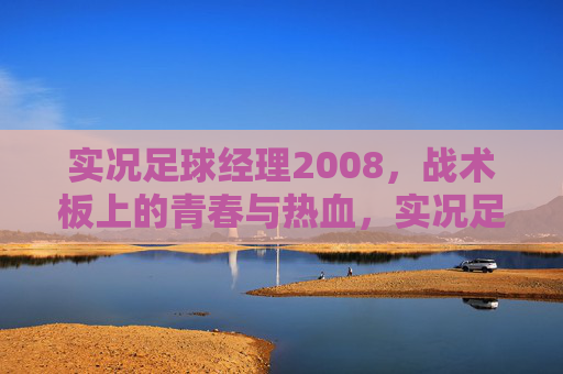 实况足球经理2008,战术板上的青春与热血,实况足球经理2008,战术板上的青春与热血 实况足球经理2008,战术板上的青春与热血,实况足球经理2008,战术板上的青春与热血