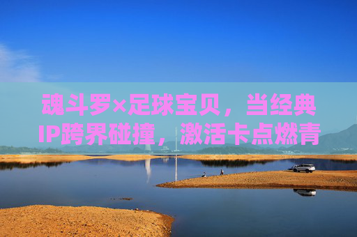 魂斗罗×足球宝贝,当经典IP跨界碰撞,激活卡点燃青春记忆与热血激情,魂斗罗×足球宝贝,跨界碰撞点燃青春热血记忆 魂斗罗×足球宝贝,当经典IP跨界碰撞,激活卡点燃青春记忆与热血激情,魂斗罗×足球宝贝,跨界碰撞点燃青春热血记忆