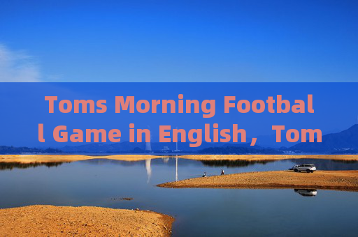 Toms Morning Football Game in English，Toms Morning Football Game in English