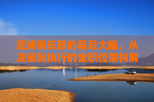 足球俱乐部的幕后大脑,从决策到执行的全职位架构解析,足球俱乐部的幕后大脑,决策到执行的全职位架构解析 足球俱乐部的幕后大脑,从决策到执行的全职位架构解析,足球俱乐部的幕后大脑,决策到执行的全职位架构解析