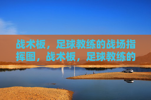 战术板,足球教练的战场指挥图,战术板,足球教练的战场指挥图 战术板,足球教练的战场指挥图,战术板,足球教练的战场指挥图