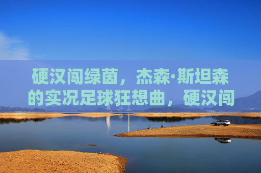 硬汉闯绿茵，杰森·斯坦森的实况足球狂想曲，硬汉闯绿茵，杰森·斯坦森的实况足球狂想曲
