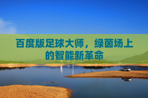 百度版足球大师,绿茵场上的智能新革命 百度版足球大师,绿茵场上的智能新革命