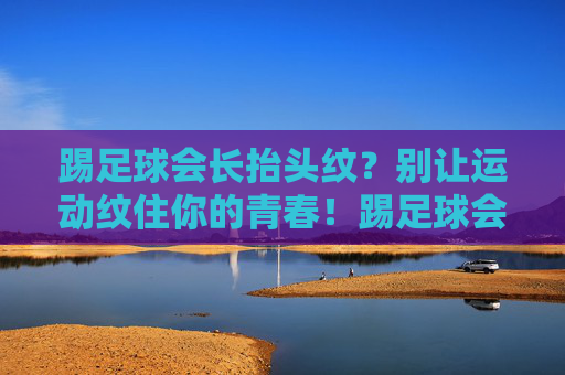 踢足球会长抬头纹？别让运动纹住你的青春！踢足球会长抬头纹？别让运动纹住青春！