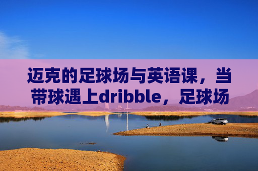 迈克的足球场与英语课，当带球遇上dribble，足球场上的英语课，迈克带球遇上dribble