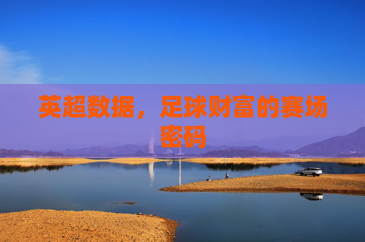 英超数据,足球财富的赛场密码 英超数据,足球财富的赛场密码
