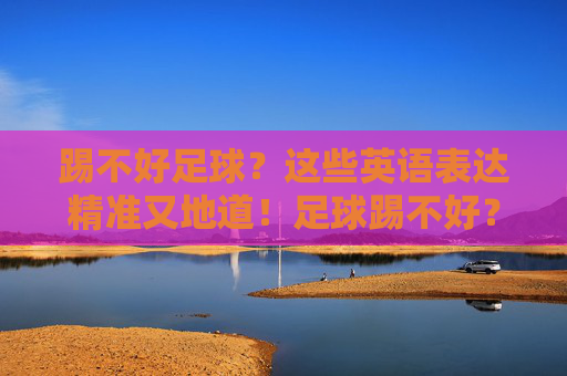 踢不好足球?这些英语表达精准又地道!足球踢不好?这些英语表达精准又地道! 踢不好足球?这些英语表达精准又地道!足球踢不好?这些英语表达精准又地道!