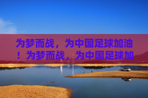 为梦而战，为中国足球加油！为梦而战，为中国足球加油！