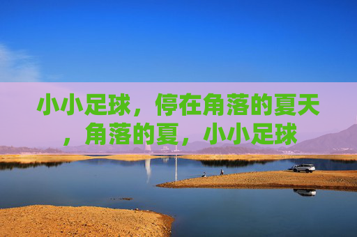 小小足球,停在角落的夏天,角落的夏,小小足球 小小足球,停在角落的夏天,角落的夏,小小足球