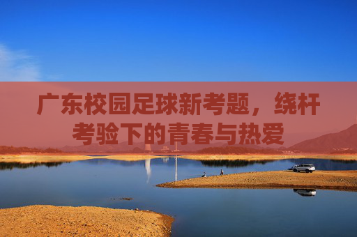 广东校园足球新考题，绕杆考验下的青春与热爱