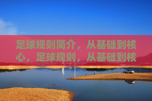 足球规则简介，从基础到核心，足球规则，从基础到核心