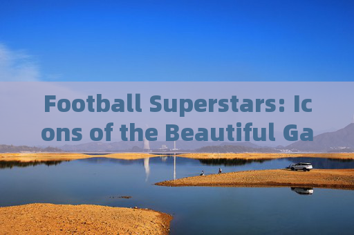 Football Superstars: Icons of the Beautiful Game