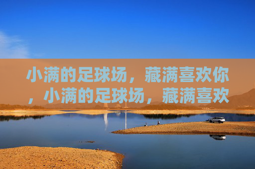 小满的足球场,藏满喜欢你,小满的足球场,藏满喜欢你 小满的足球场,藏满喜欢你,小满的足球场,藏满喜欢你