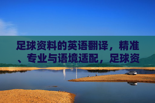 足球资料的英语翻译，精准、专业与语境适配，足球资料英语翻译，精准、专业与语境适配