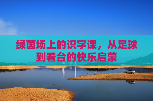 绿茵场上的识字课，从足球到看台的快乐启蒙