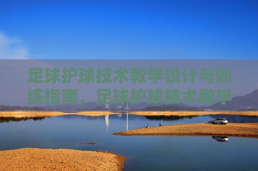足球护球技术教学设计与训练指南，足球护球技术教学设计与训练指南