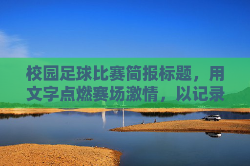 校园足球比赛简报标题，用文字点燃赛场激情，以记录定格青春风采，笔墨燃情赛场，定格青春足球