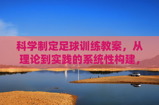 科学制定足球训练教案，从理论到实践的系统性构建，足球训练教案的科学制定，理论到实践的系统性构建