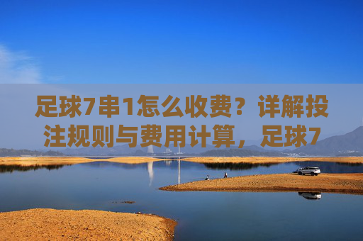 足球7串1怎么收费？详解投注规则与费用计算，足球7串1投注规则与费用计算详解