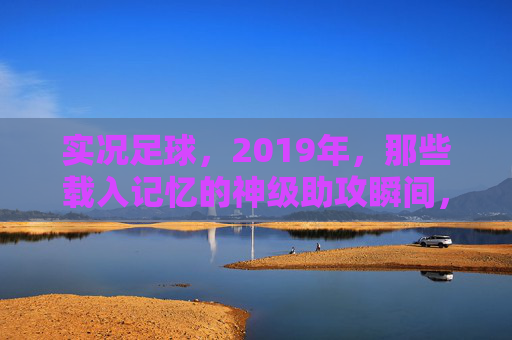 实况足球，2019年，那些载入记忆的神级助攻瞬间，2019实况足球，刻在记忆里的神级助攻