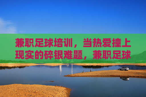 兼职足球培训,当热爱撞上现实的碎银难题,兼职足球培训,热爱撞碎碎银现实 兼职足球培训,当热爱撞上现实的碎银难题,兼职足球培训,热爱撞碎碎银现实