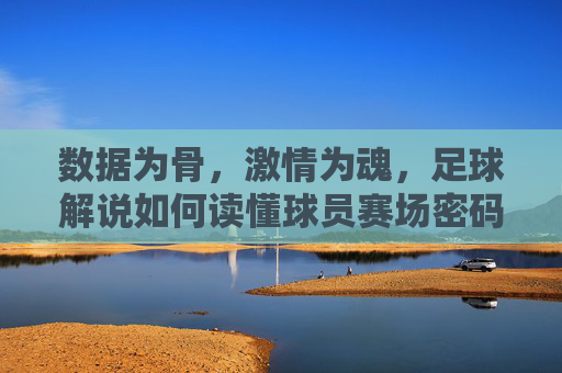 数据为骨,激情为魂,足球解说如何读懂球员赛场密码,数据为骨,激情为魂,足球解密赛场密码 数据为骨,激情为魂,足球解说如何读懂球员赛场密码,数据为骨,激情为魂,足球解密赛场密码