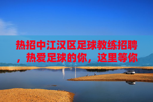 热招中江汉区足球教练招聘，热爱足球的你，这里等你来！