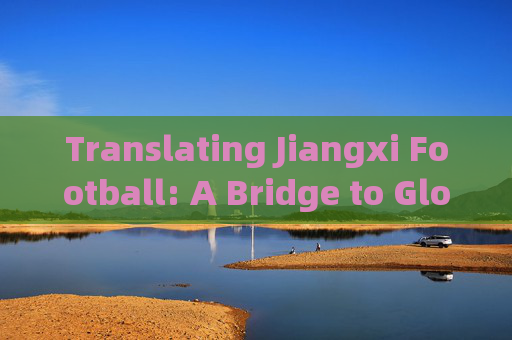 Translating Jiangxi Football: A Bridge to Global Recognition，江西足球推广，通往全球认可的桥梁