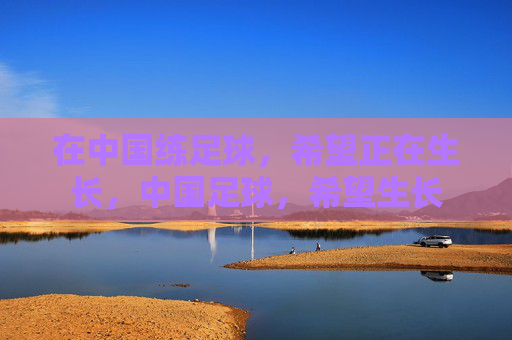 在中国练足球，希望正在生长，中国足球，希望生长