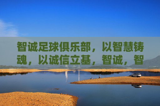 智诚足球俱乐部,以智慧铸魂,以诚信立基,智诚,智慧铸魂,诚信立基 智诚足球俱乐部,以智慧铸魂,以诚信立基,智诚,智慧铸魂,诚信立基