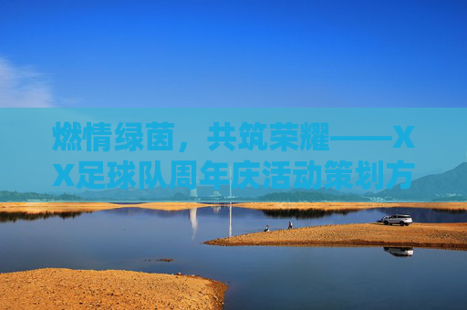 燃情绿茵，共筑荣耀——XX足球队周年庆活动策划方案，燃情绿茵，共筑荣耀——XX足球队周年庆活动策划方案