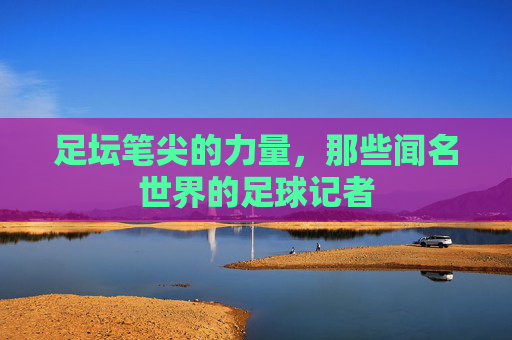 足坛笔尖的力量，那些闻名世界的足球记者