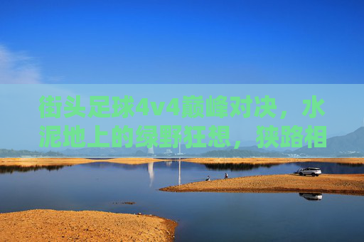 街头足球4v4巅峰对决，水泥地上的绿野狂想，狭路相逢谁称王？街头4v4巅峰对决，水泥地绿野争王