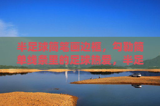 半足球简笔画边框，勾勒简单线条里的足球热爱，半足球简笔画边框，勾勒热爱