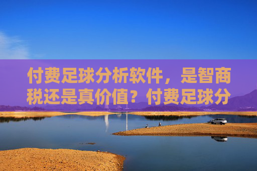 付费足球分析软件，是智商税还是真价值？付费足球分析软件，是智商税还是真价值？