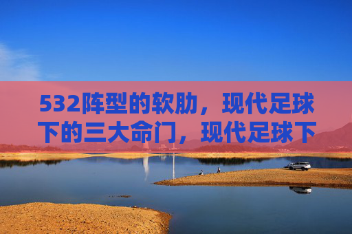532阵型的软肋，现代足球下的三大命门，现代足球下532阵型的三大命门
