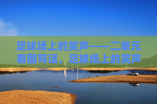 足球场上的笑声——二单元看图写话，足球场上的笑声——二单元看图写话