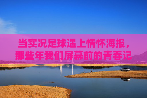 当实况足球遇上情怀海报,那些年我们屏幕前的青春记忆 当实况足球遇上情怀海报,那些年我们屏幕前的青春记忆