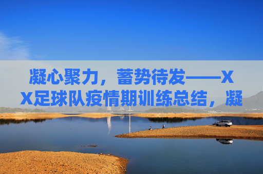 凝心聚力,蓄势待发——XX足球队疫情期训练总结,凝心聚力蓄势待发——XX足球队疫情期训练总结 凝心聚力,蓄势待发——XX足球队疫情期训练总结,凝心聚力蓄势待发——XX足球队疫情期训练总结