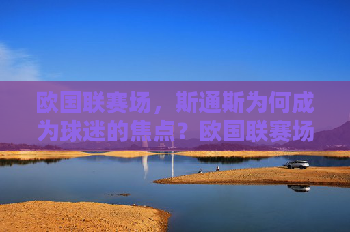 欧国联赛场,斯通斯为何成为球迷的焦点?欧国联赛场斯通斯为何成焦点? 欧国联赛场,斯通斯为何成为球迷的焦点?欧国联赛场斯通斯为何成焦点?