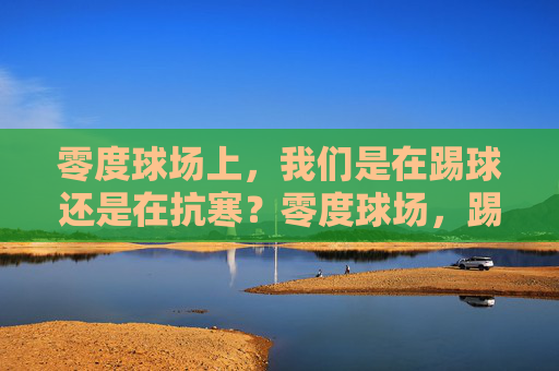 零度球场上，我们是在踢球还是在抗寒？零度球场，踢球还是抗寒？