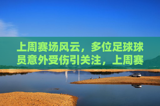 上周赛场风云,多位足球球员意外受伤引关注,上周赛场多位球员意外受伤引关注 上周赛场风云,多位足球球员意外受伤引关注,上周赛场多位球员意外受伤引关注